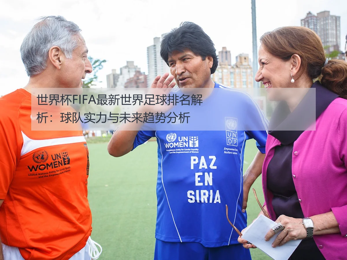 世界杯FIFA最新世界足球排名解析：球队实力与未来趋势分析